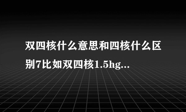 双四核什么意思和四核什么区别7比如双四核1.5hgz+1.07hgz与四核2.5hgz什么区别