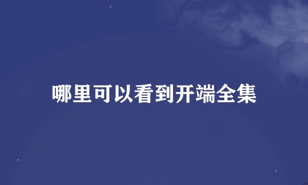 哪里可以看到开端全集