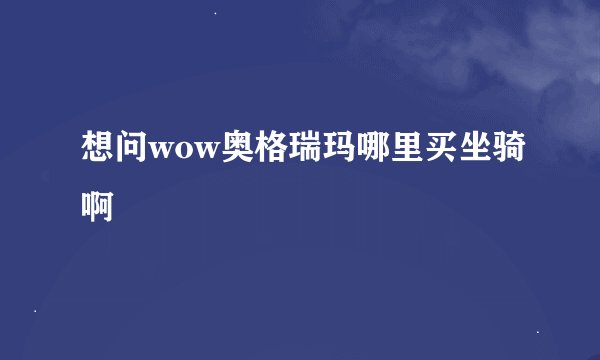 想问wow奥格瑞玛哪里买坐骑啊