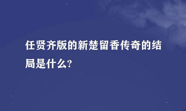 任贤齐版的新楚留香传奇的结局是什么?