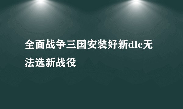 全面战争三国安装好新dlc无法选新战役