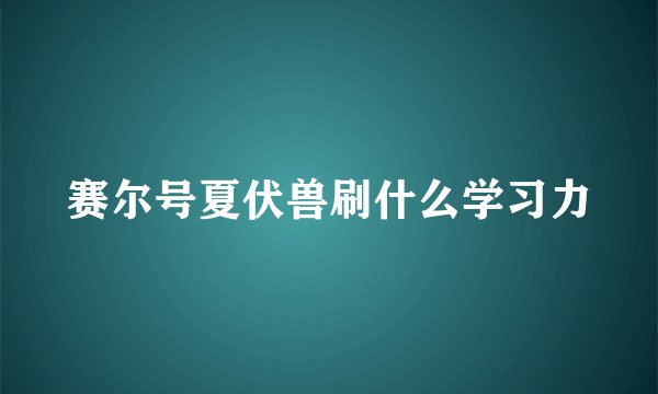 赛尔号夏伏兽刷什么学习力