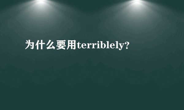 为什么要用terriblely？