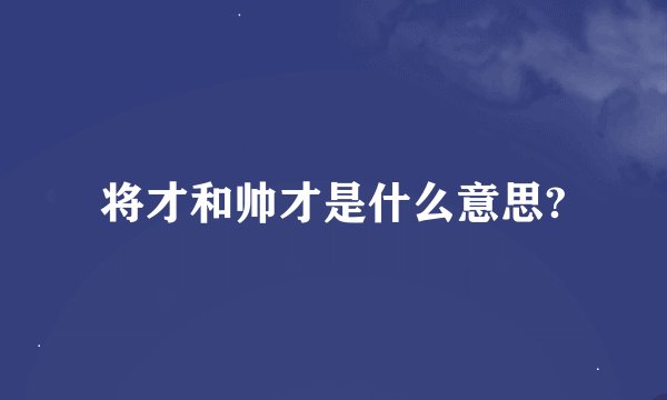 将才和帅才是什么意思?
