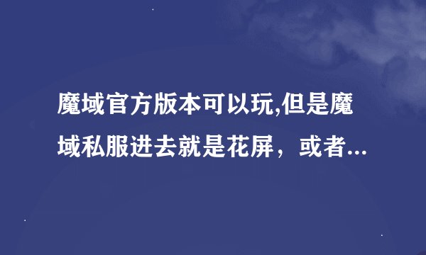 魔域官方版本可以玩,但是魔域私服进去就是花屏，或者是私服没有在指定的woder运行，我用的是win7，64位
