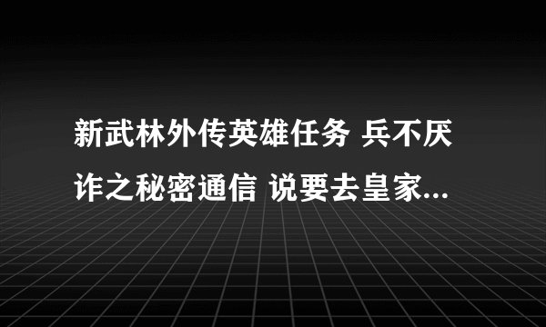 新武林外传英雄任务 兵不厌诈之秘密通信 说要去皇家猎场的小水井 我就是找不到在哪里、。？