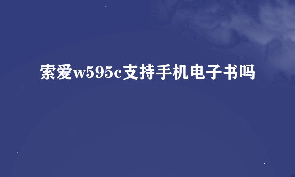 索爱w595c支持手机电子书吗