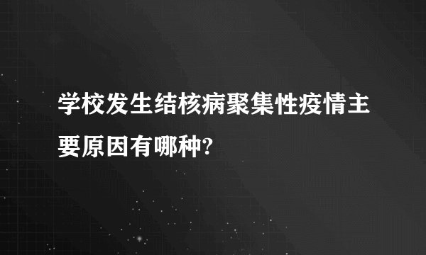 学校发生结核病聚集性疫情主要原因有哪种?