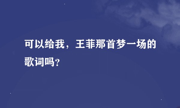 可以给我，王菲那首梦一场的歌词吗？