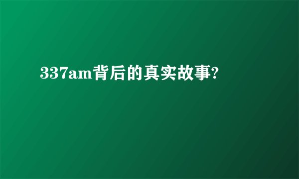 337am背后的真实故事?