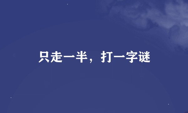 只走一半，打一字谜
