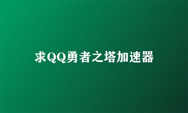 求QQ勇者之塔加速器