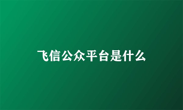 飞信公众平台是什么