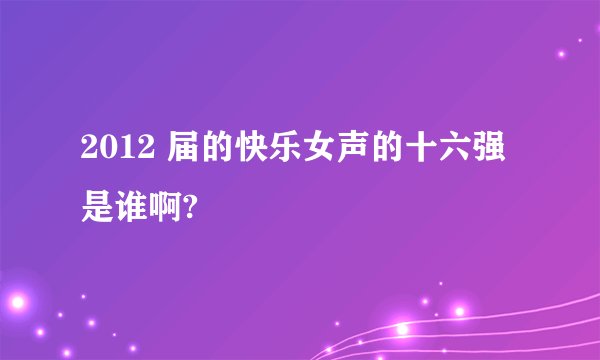 2012 届的快乐女声的十六强是谁啊?