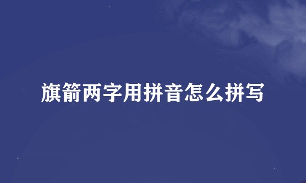 旗箭两字用拼音怎么拼写