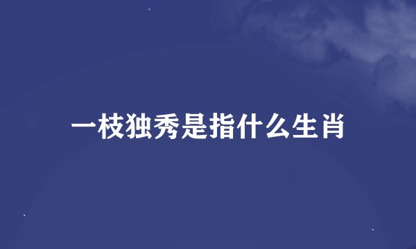 一枝独秀是指什么生肖