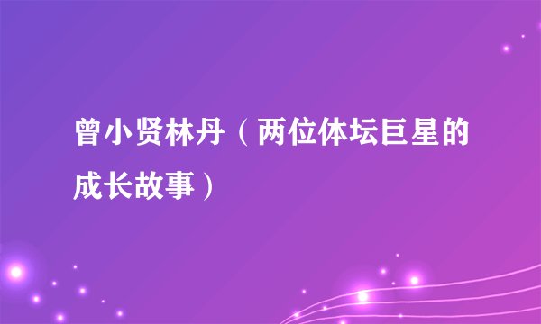 曾小贤林丹（两位体坛巨星的成长故事）