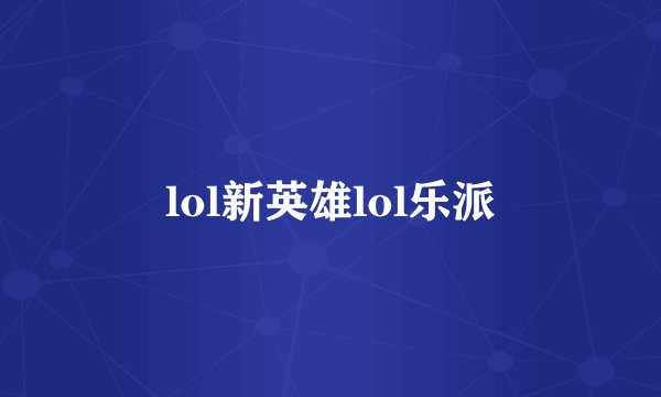 lol新英雄lol乐派
