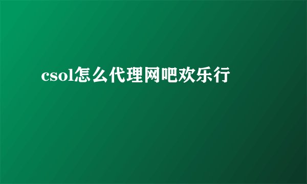 csol怎么代理网吧欢乐行