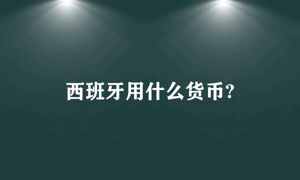 西班牙用什么货币?