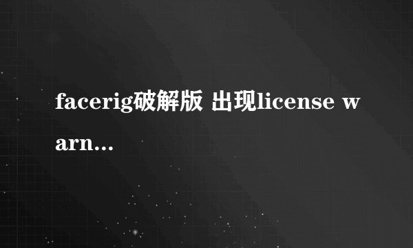 facerig破解版 出现license warning怎么回事
