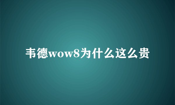韦德wow8为什么这么贵