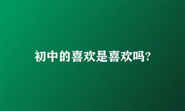 初中的喜欢是喜欢吗?