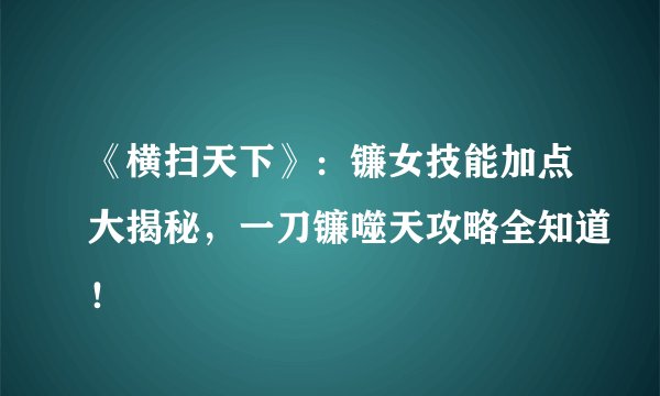 《横扫天下》：镰女技能加点大揭秘，一刀镰噬天攻略全知道！