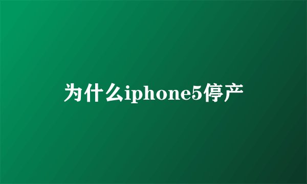 为什么iphone5停产