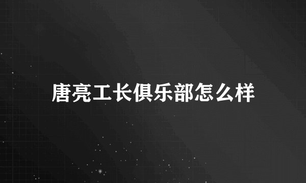 唐亮工长俱乐部怎么样