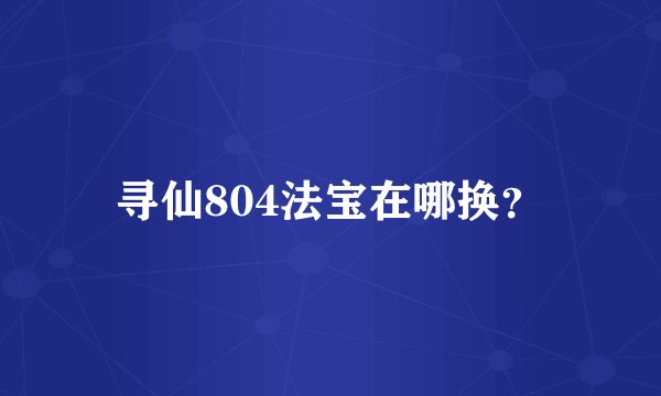 寻仙804法宝在哪换？