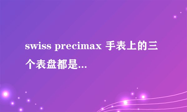 swiss precimax 手表上的三个表盘都是什么？一个是日历，一个是秒针，还有一个是什么？就