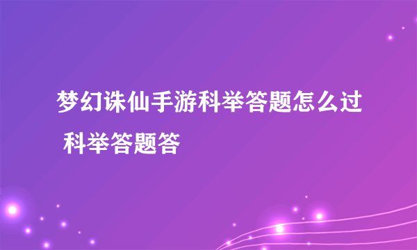 梦幻诛仙手游科举答题怎么过 科举答题答
