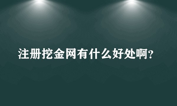 注册挖金网有什么好处啊？