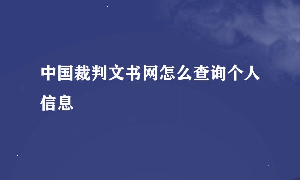中国裁判文书网怎么查询个人信息