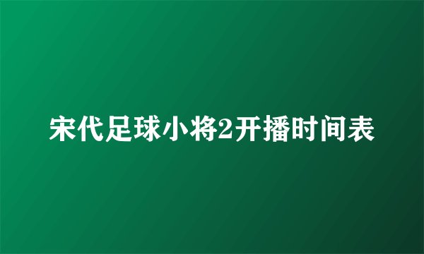 宋代足球小将2开播时间表