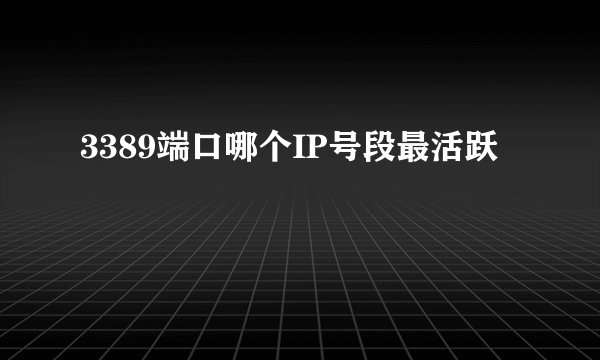 3389端口哪个IP号段最活跃