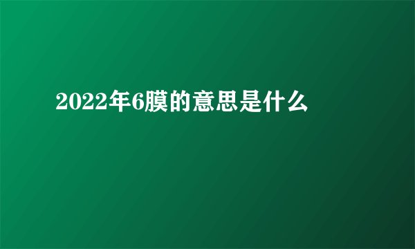 2022年6膜的意思是什么