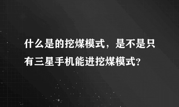 什么是的挖煤模式，是不是只有三星手机能进挖煤模式？