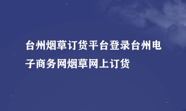 台州烟草订货平台登录台州电子商务网烟草网上订货