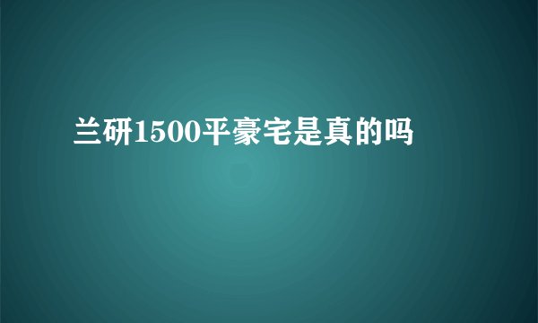 兰研1500平豪宅是真的吗