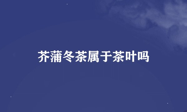 芥蒲冬茶属于茶叶吗