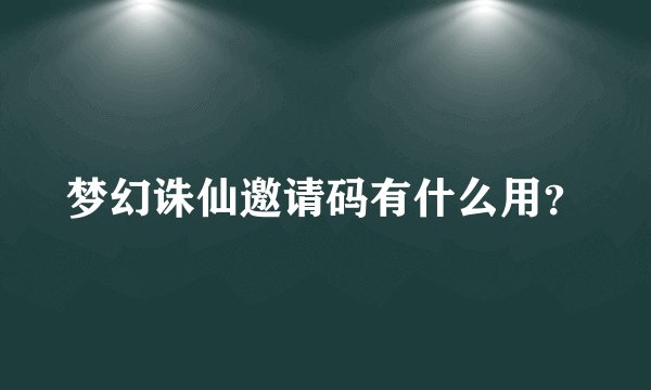 梦幻诛仙邀请码有什么用？
