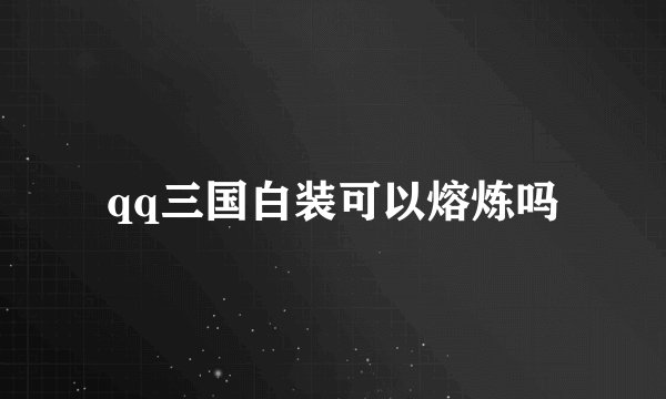qq三国白装可以熔炼吗