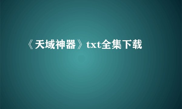 《天域神器》txt全集下载