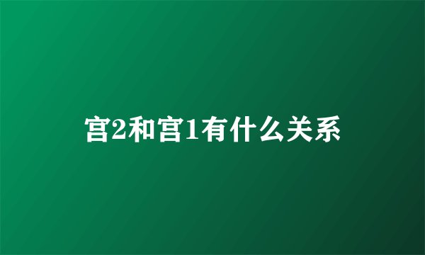 宫2和宫1有什么关系