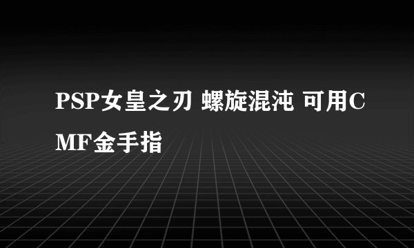 PSP女皇之刃 螺旋混沌 可用CMF金手指