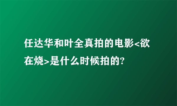 任达华和叶全真拍的电影<欲在烧>是什么时候拍的?