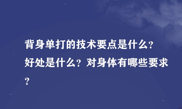 背身单打的技术要点是什么？好处是什么？对身体有哪些要求？