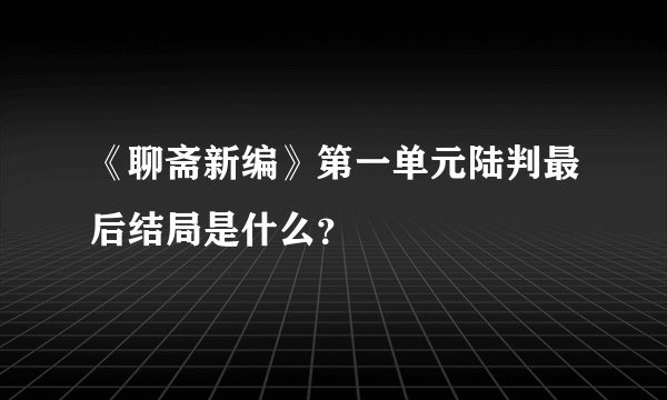 《聊斋新编》第一单元陆判最后结局是什么？